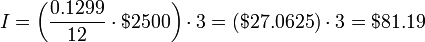 I = \bigg(\frac{0.1299}{12}\cdot $2500\bigg) \cdot 3= ($27.0625) \cdot 3=$81.19